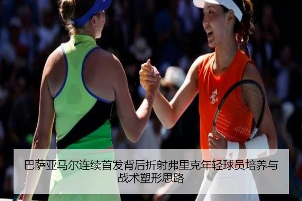 巴萨亚马尔连续首发背后折射弗里克年轻球员培养与战术塑形思路