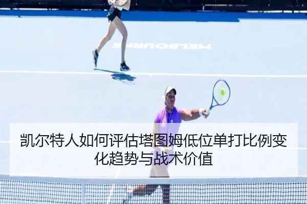 凯尔特人如何评估塔图姆低位单打比例变化趋势与战术价值